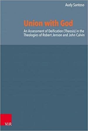 Union with God: An Assessment of Deification (Theosis) in the Theologies of Robert Jenson and John Calvin by Herman J. Selderhuis