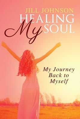 Healing My Soul, My Journey Back to Myself by Jill Johnson