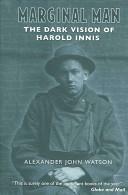 Marginal Man: The Dark Vision of Harold Innis by Alexander John Watson