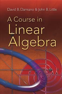 A Course in Linear Algebra by David B. Damiano, John B. Little