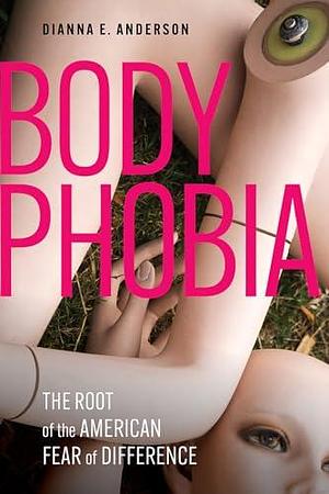 Body Phobia: The Western Roots of Our Fear of Difference by Dianna E. Anderson, Dianna E. Anderson