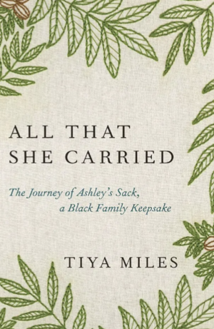 All That She Carried: The Journey of Ashley's Sack, a Black Family Keepsake by Tiya Miles