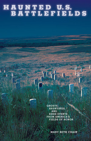 Haunted U.S. Battlefields: Ghosts, Hauntings, and Eerie Events from America's Fields of Honor by Mary Beth Crain