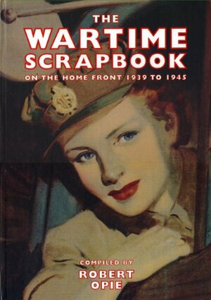 Wartime Scrapbook: From Blitz to Victory 1939-1945 by Robert Opie