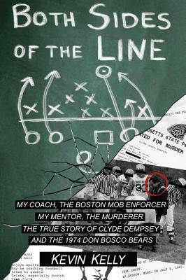 Both Sides of the Line: The Coach and the Mob Enforcer the Mentor and the Murderer; The True by Kevin Kelly