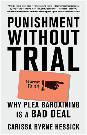 Punishment Without Trial: Why Plea Bargaining Is a Bad Deal by Carissa Byrne Hessick