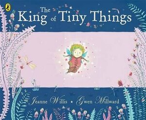 The King of Tiny Things by Jeanne Willis, Gwen Millward