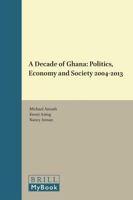 A Decade of Ghana: Politics, Economy and Society 2004-2013 by Kwesi Aning, Michael Amoah, Nancy Annan