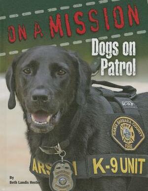 Dogs on Patrol: On a Mission by Beth Landis Hester