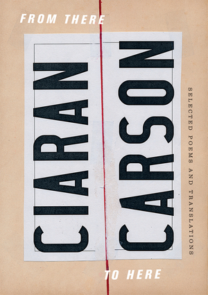 From There to Here: Selected Poems and Translations by Ciaran Carson