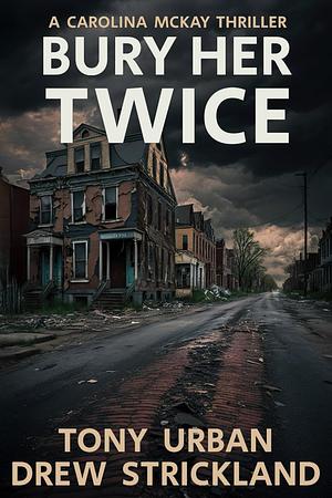 Bury Her Twice: A Carolina McKay Thriller by Drew Strickland, Tony Urban