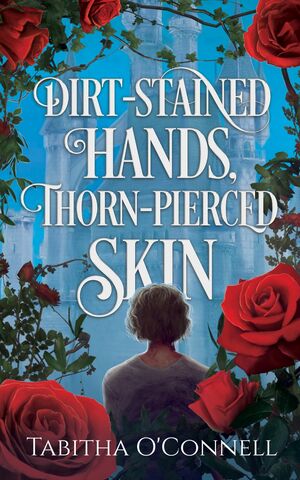 Dirt-Stained Hands, Thorn-Pierced Skin by Tabitha O’Connell