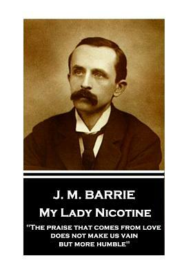 J.M. Barrie - My Lady Nicotine: "The praise that comes from love does not make us vain, but more humble" by J.M. Barrie