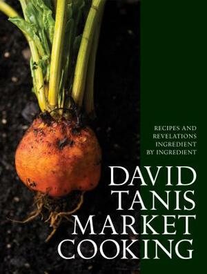 David Tanis Market Cooking: Recipes and Revelations, Ingredient by Ingredient by David Tanis