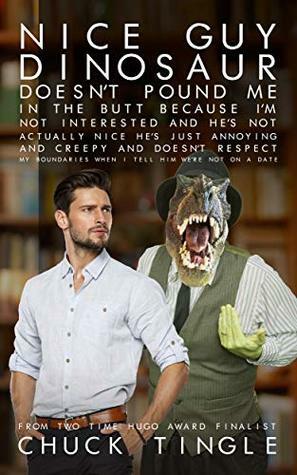 Nice Guy Dinosaur Doesn't Pound Me In The Butt Because I'm Not Interested And He's Not Actually Nice He's Just Annoying And Creepy And Doesn't Respect ... When I Tell Him We're Not On A Date by Chuck Tingle