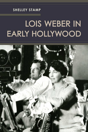 Lois Weber in Early Hollywood by Shelley Stamp