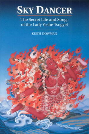 Sky Dancer: The Secret Life And Songs Of Lady Yeshe Tsogyel by Yeshe Tsogyel, Keith Dowman, Thinley Norbu, Taksham Nuden Dorje