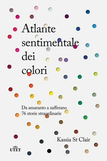 Atlante sentimentale dei colori. Da amaranto a zafferano 75 storie straordinarie by Kassia St Clair