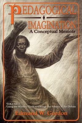 Pedagogical Imagination, Volume I: A Conceptual Memoir: Using the Master's Tools to Change the Subject of the Debate by Edmund W. Gordon