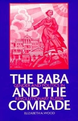 The Baba and the Comrade: Gender and Politics in Revolutionary Russia by Elizabeth A. Wood