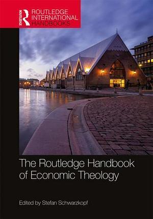 The Routledge Handbook of Economic Theology by Stefan Schwarzkopf