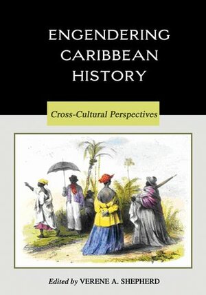 Engendering Caribbean History: Cross-Cultural Perspectives, A Reader by Verene A. Shepherd