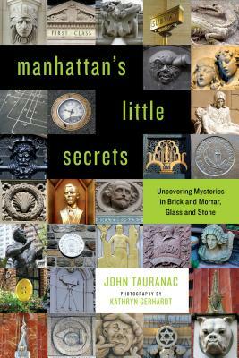 Manhattan's Little Secrets: Uncovering Mysteries in Brick and Mortar, Glass and Stone by John Tauranac