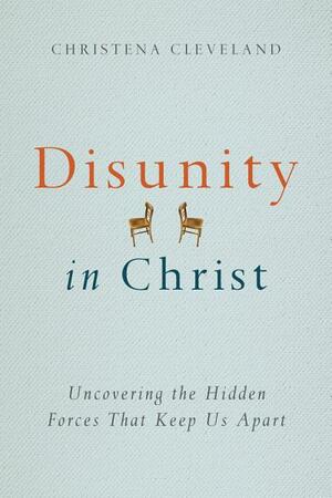 Disunity in Christ: Uncovering the Hidden Forces that Keep Us Apart by Christena Cleveland