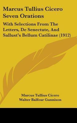 Seven Orations: With Selections From The Letters, De Senectute, And Sallust's Bellum Catilinae by Walter Balfour Gunnison, Walter Scott Harley, Sallust, Marcus Tullius Cicero