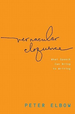 Vernacular Eloquence: What Speech Can Bring to Writing by Peter Elbow
