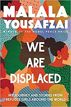 We Are Displaced: My Journey and Stories from Refugee Girls Around the World by Malala Yousafzai, Liz Welch