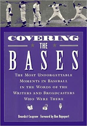 Covering the Bases: The Most Unforgettable Moments in Baseball in the Words of the Writers and Broadcasters Who Were There by Ron Rapoport, Benedict Cosgrove