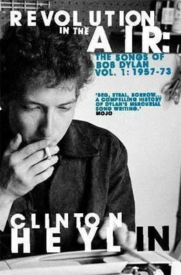 Revolution in the Air: The Songs of Bob Dylan Vol. 1: 1957-1973 by Clinton Heylin