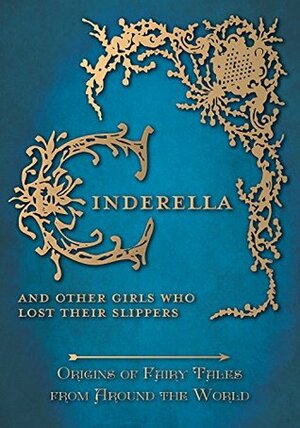 Cinderella - And Other Girls Who Lost Their Slippers (Origins of Fairy Tales from Around the World) by Various, Amelia Carruthers