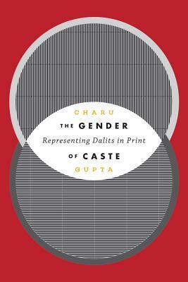 The Gender of Caste: Representing Dalits in Print by Charu Gupta