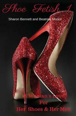 Shoe Fetish 1: A Woman's Love for Her Shoes & Her Men by Sharon Bennett, Beatrice Moore