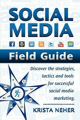 Social Media Field Guide: Discover the Strategies, Tactics and Tools for Successful Social Media Marketing by Krista Neher