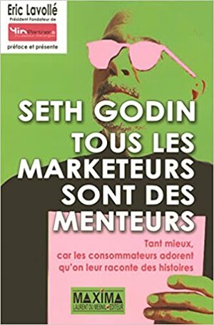 Tous Les Marketeurs Sont Des Menteurs: Tant Mieux, Car Les Consommateurs Adorent Qu'on Leur Raconte Des Histoires by Seth Godin