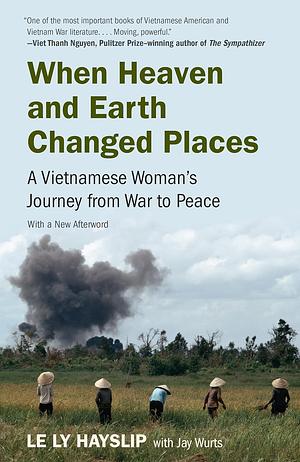 When Heaven and Earth Changed Places: A Vietnamese Woman's Journey from War to Peace by Le Ly Hayslip, Jay Wurts