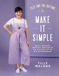 Tilly and the Buttons: Make It Simple: Easy, Speedy Sewing Projects to Stitch Up in an Afternoon by Tilly Walnes