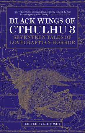 Black Wings of Cthulhu, Volume Three: Tales of Lovecraftian Horror by Donald Tyson, Simon Strantzas, Jason V. Brock, Joseph S. Pulver, Sr., S.T. Joshi, Brian Stableford, W. H. Pugmire, Lois Gresh, Donald R. Burleson, Jessica Amanda Salmonson, Mollie L. Burleson, Caitlín R. Kiernan, Mark Howard Jones, Sam Gafford, Darrell Schweitzer, Richard Gavin, Don Webb, Peter Cannon, Jonathan Thomas