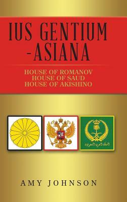 Ius Gentium -Asiana: House of Akishino, House of Romanov, House of Saud by Amy Johnson