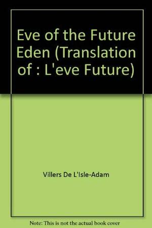 Eve of the Future Eden: L'eve Future by Auguste de Villiers de l'Isle-Adam