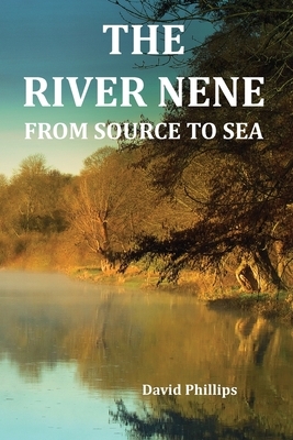 The River Nene From Source to Sea by David Phillips