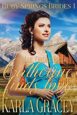 Mail Order Bride - Catherine Finds Love: Sweet Clean Historical Western Mail Order Bride Inspirational Romance by Karla Gracey