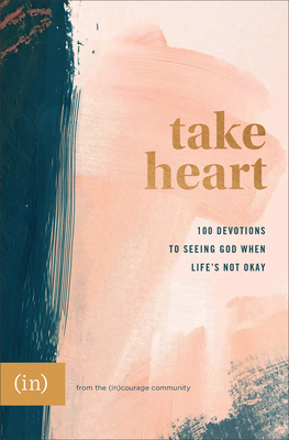 Take Heart: 100 Devotions to Seeing God When Life's Not Okay by (in)Courage, Anna Rendell, Grace Cho