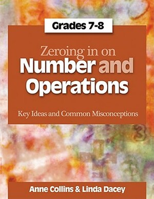 Zeroing in on Number and Operations, Grades 7-8: Key Ideas and Common Misconceptions by Anne Collins, Linda Dacey