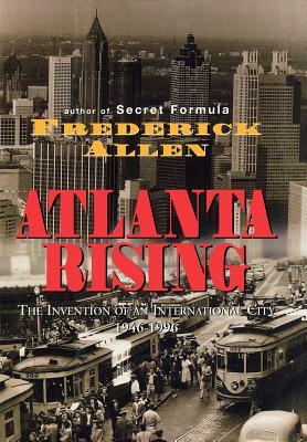 Atlanta Rising: The Invention of an International City 1946-1996 by Frederick Allen