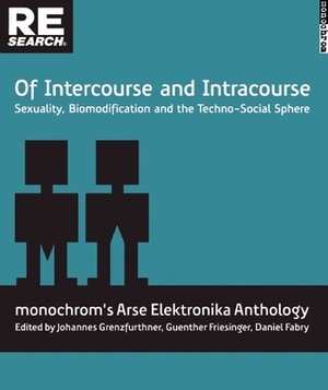 Of Intercourse and Intracourse: Sexuality, Biomodification and the Techno-Social Sphere by Johannes Grenzfurthner, Daniel Fabry, Gunther Friesinger