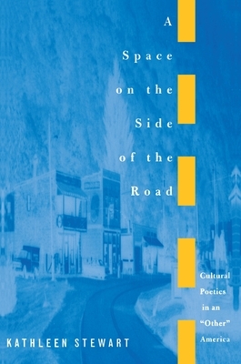 A Space on the Side of the Road: Cultural Poetics in an Other America by Kathleen Stewart